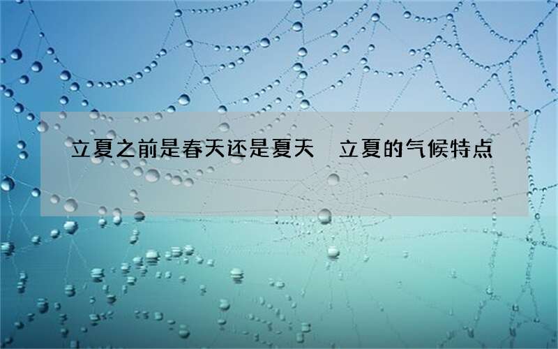 立夏之前是春天还是夏天 立夏的气候特点